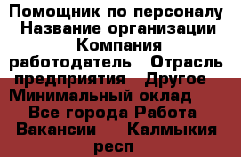 Помощник по персоналу › Название организации ­ Компания-работодатель › Отрасль предприятия ­ Другое › Минимальный оклад ­ 1 - Все города Работа » Вакансии   . Калмыкия респ.